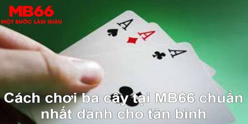 Cách chơi ba cây chuẩn dành cho lính mới nhập môn